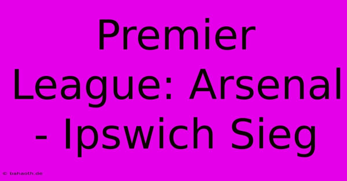 Premier League: Arsenal - Ipswich Sieg