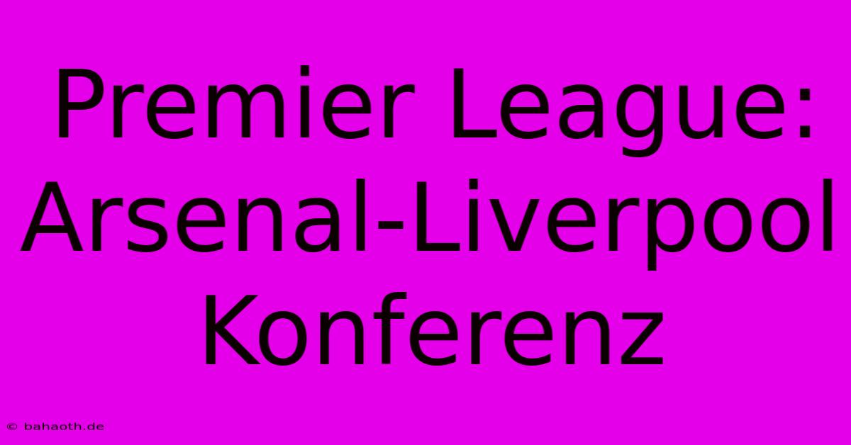 Premier League: Arsenal-Liverpool Konferenz