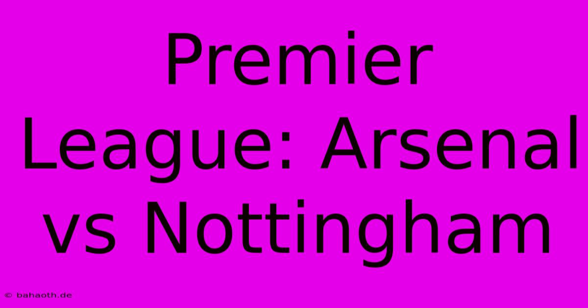 Premier League: Arsenal Vs Nottingham