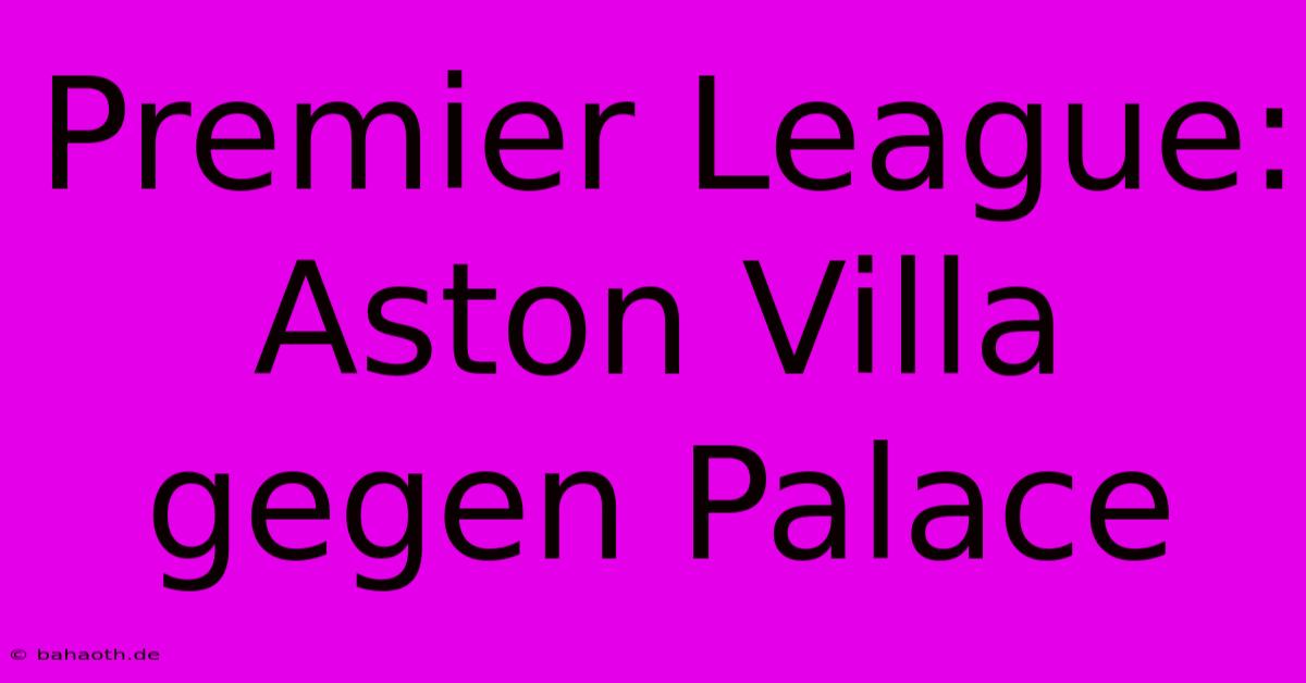 Premier League: Aston Villa Gegen Palace