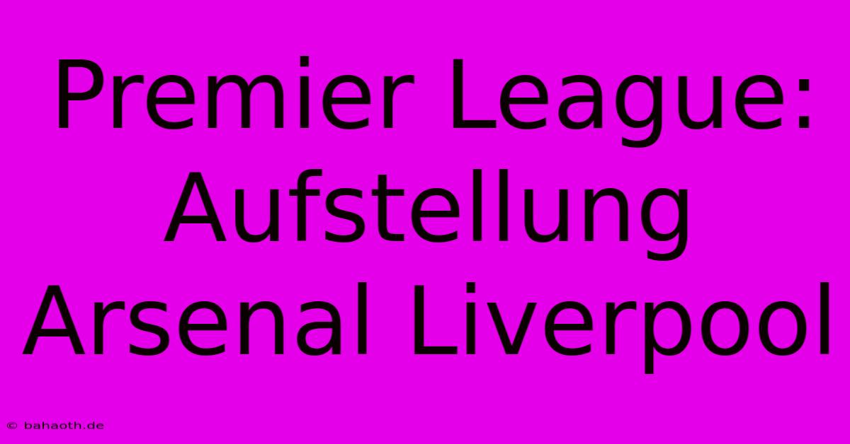 Premier League:  Aufstellung Arsenal Liverpool