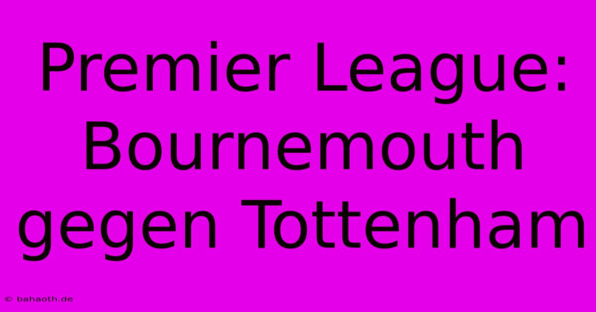 Premier League: Bournemouth Gegen Tottenham