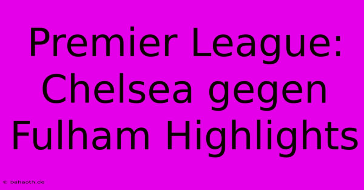 Premier League: Chelsea Gegen Fulham Highlights