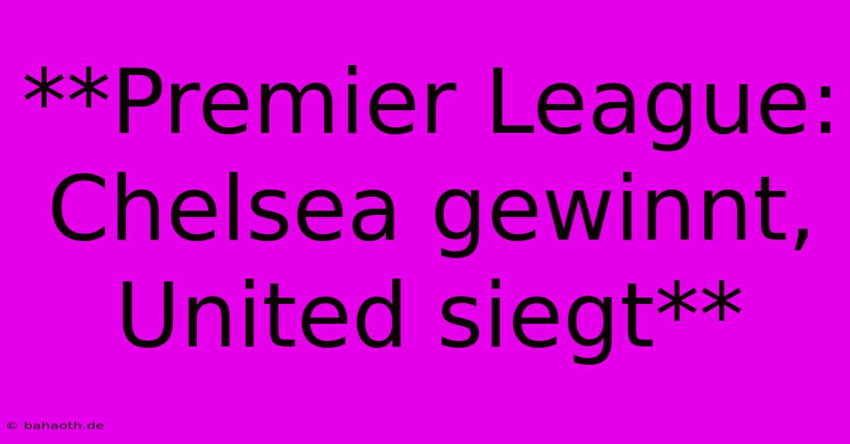 **Premier League: Chelsea Gewinnt, United Siegt**