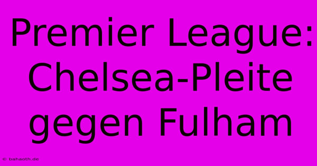 Premier League: Chelsea-Pleite Gegen Fulham