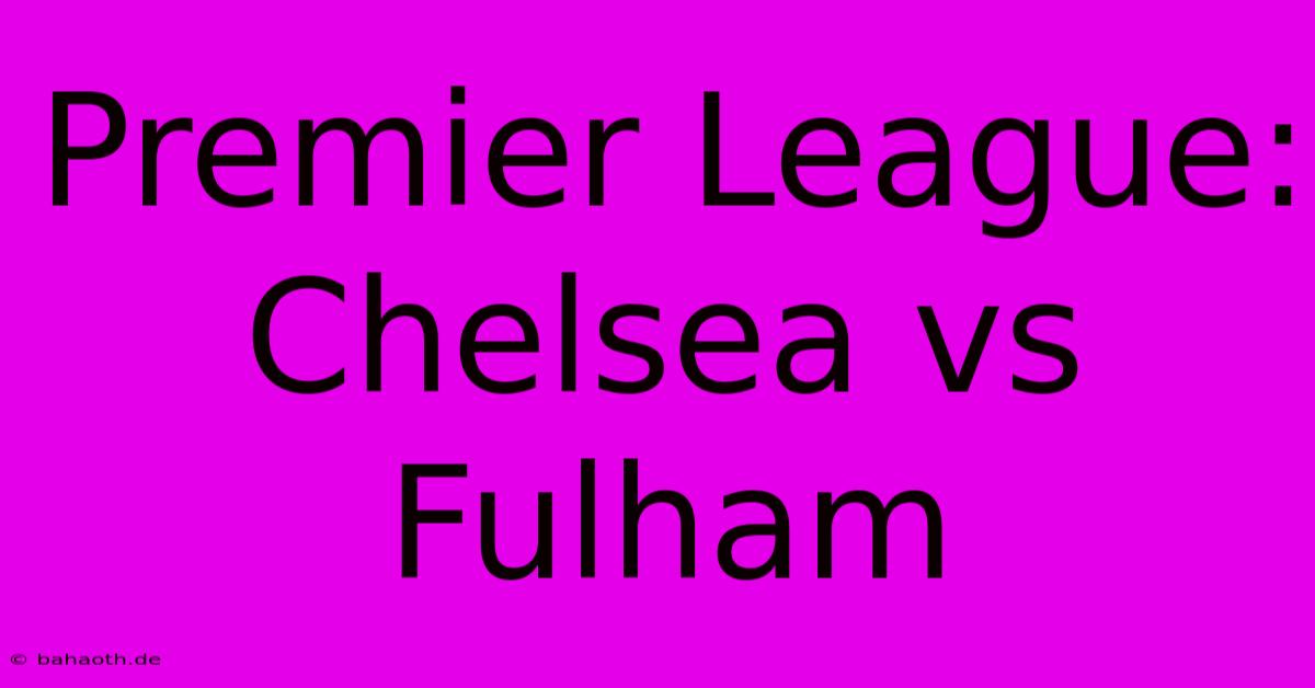 Premier League: Chelsea Vs Fulham