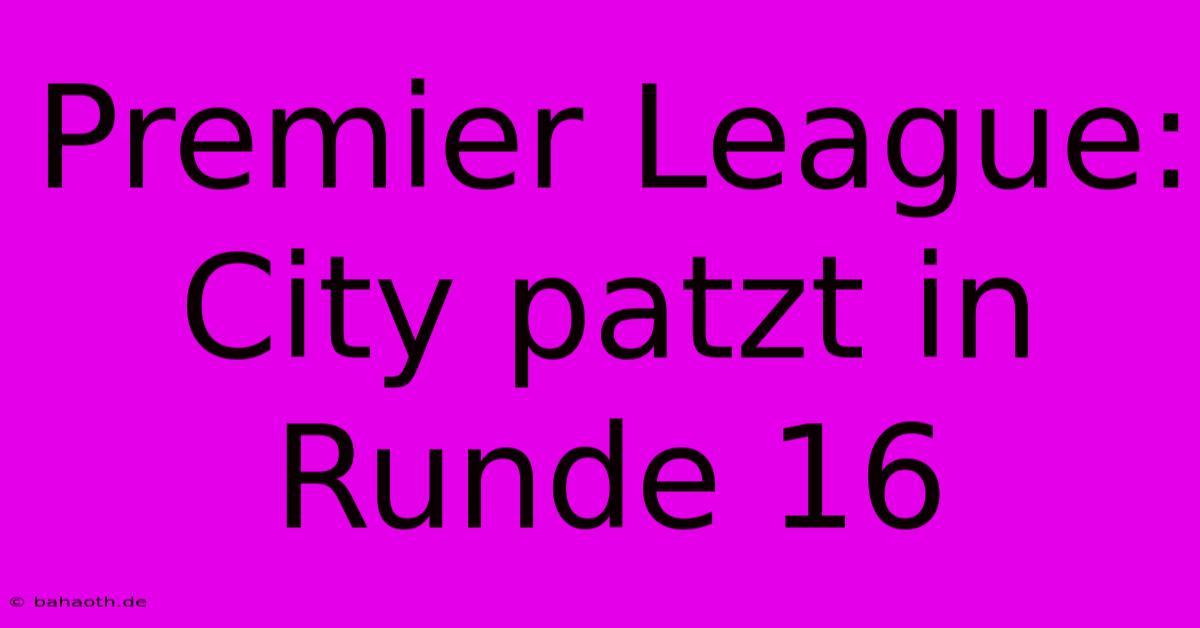 Premier League: City Patzt In Runde 16