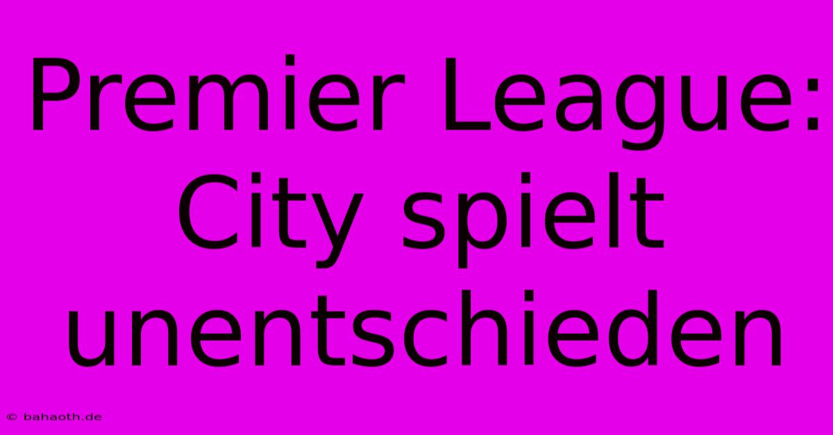 Premier League: City Spielt Unentschieden