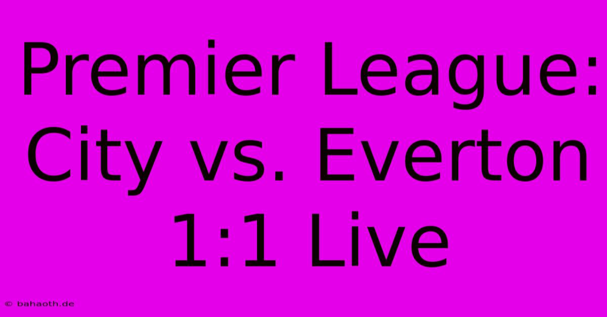 Premier League: City Vs. Everton 1:1 Live