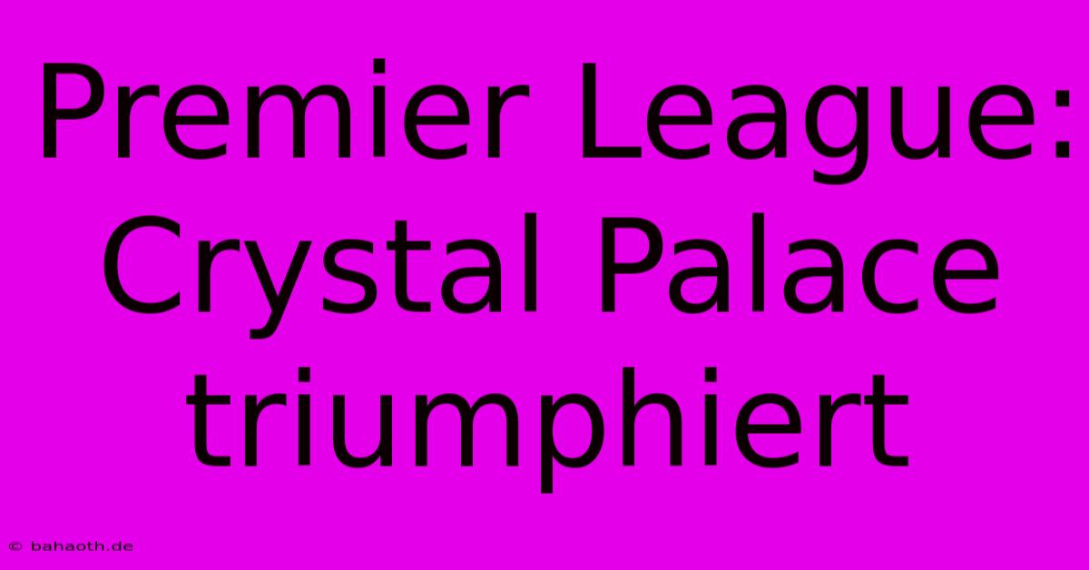 Premier League: Crystal Palace Triumphiert