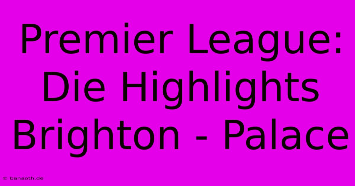 Premier League: Die Highlights Brighton - Palace