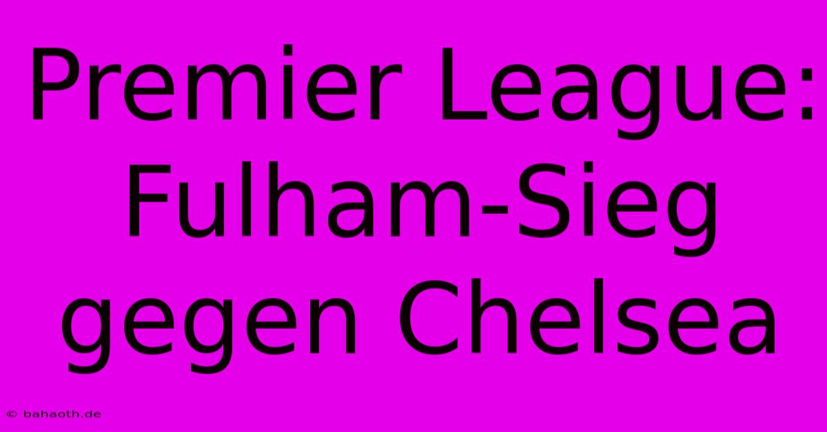 Premier League: Fulham-Sieg Gegen Chelsea