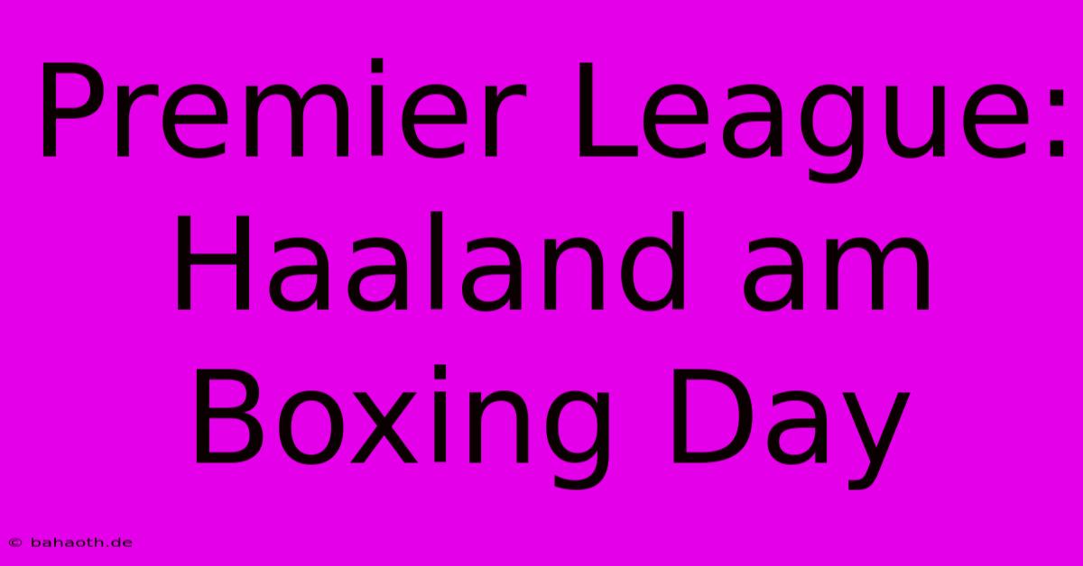 Premier League: Haaland Am Boxing Day