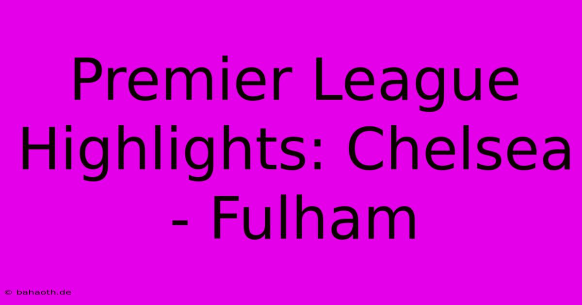 Premier League Highlights: Chelsea - Fulham