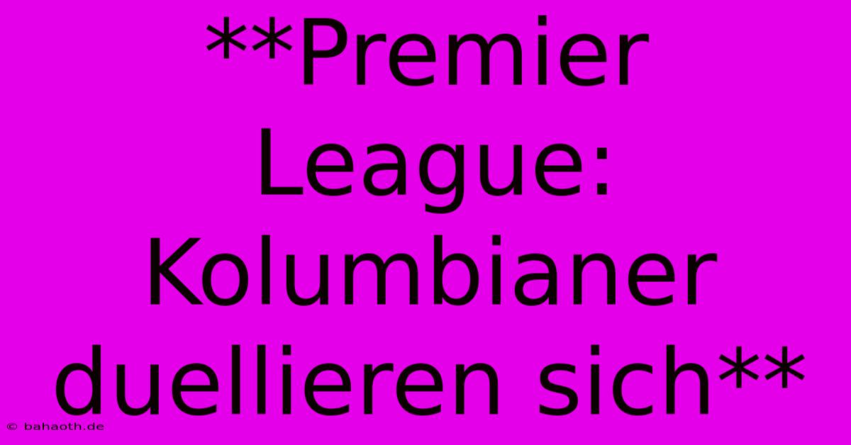 **Premier League: Kolumbianer Duellieren Sich**