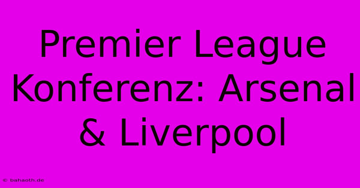 Premier League Konferenz: Arsenal & Liverpool