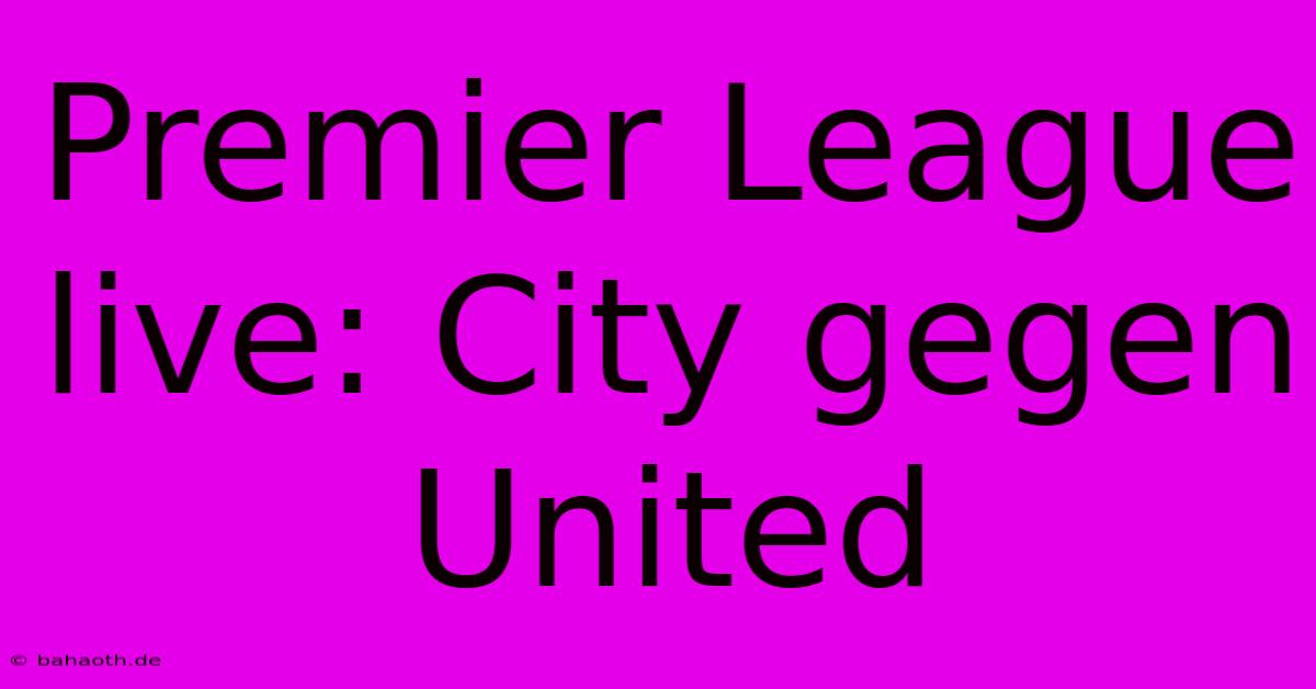 Premier League Live: City Gegen United