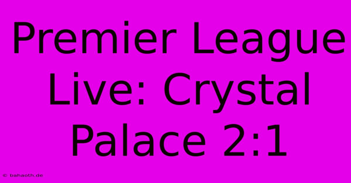 Premier League Live: Crystal Palace 2:1