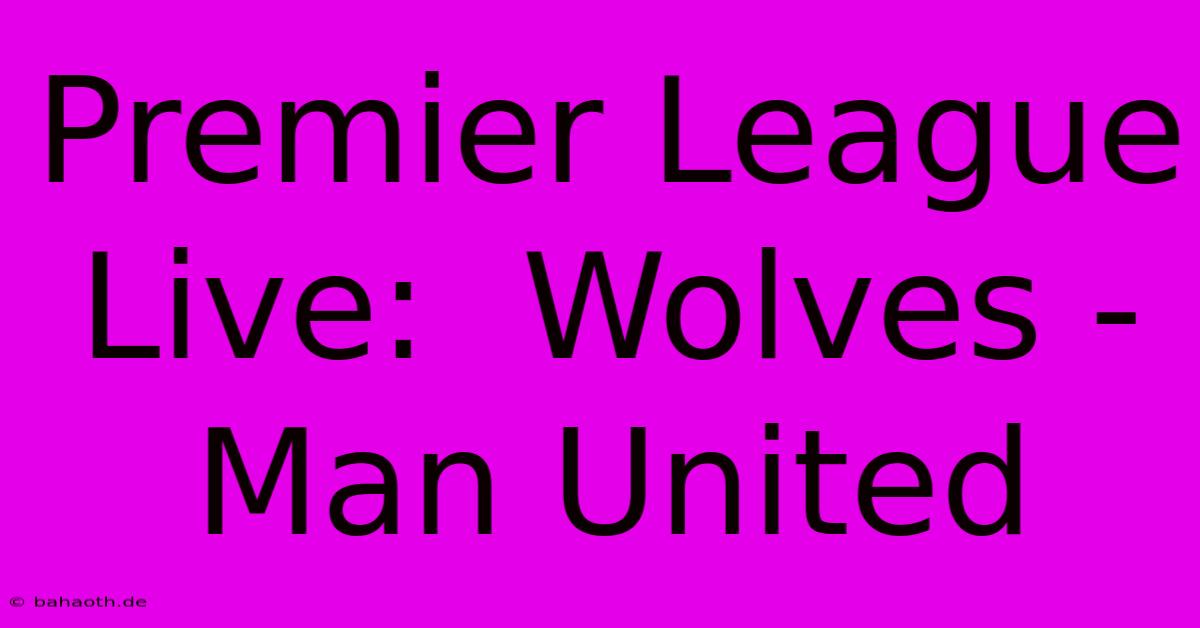 Premier League Live:  Wolves - Man United