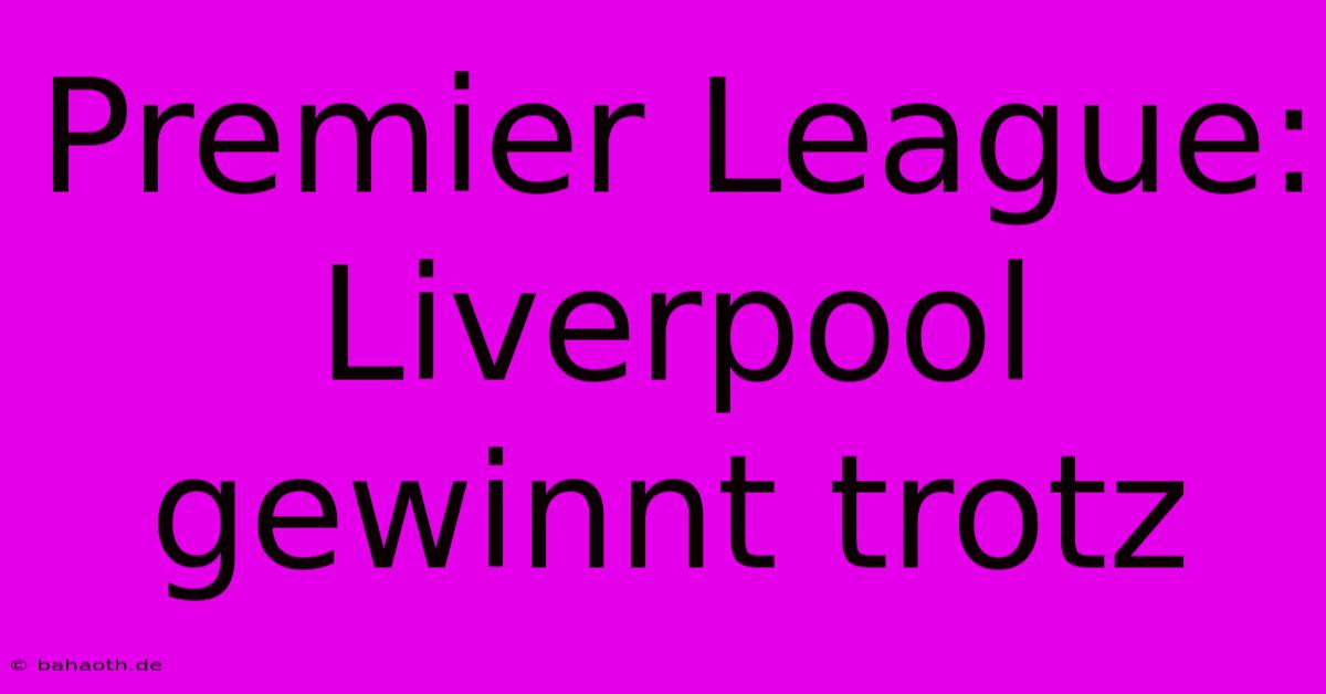 Premier League: Liverpool Gewinnt Trotz