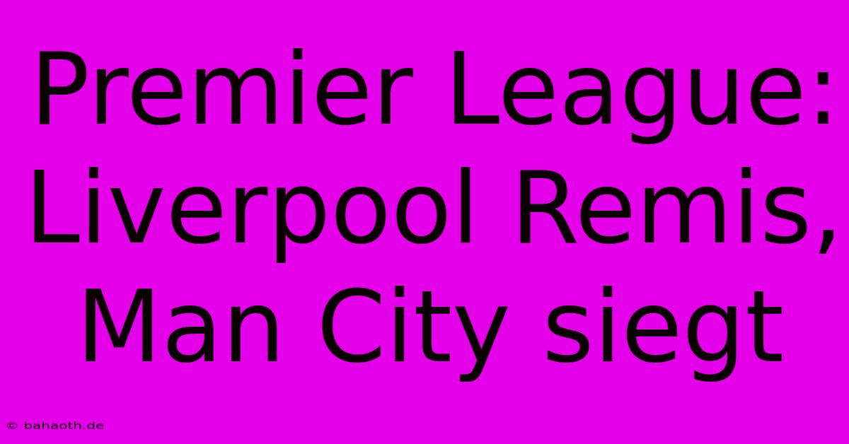 Premier League: Liverpool Remis, Man City Siegt