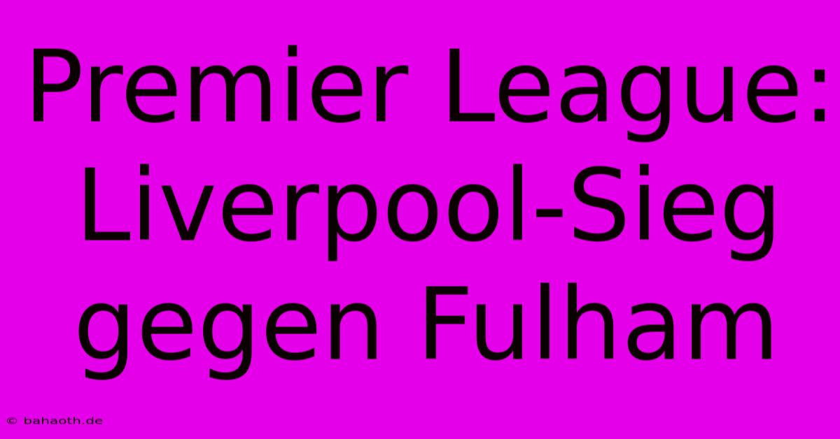 Premier League: Liverpool-Sieg Gegen Fulham