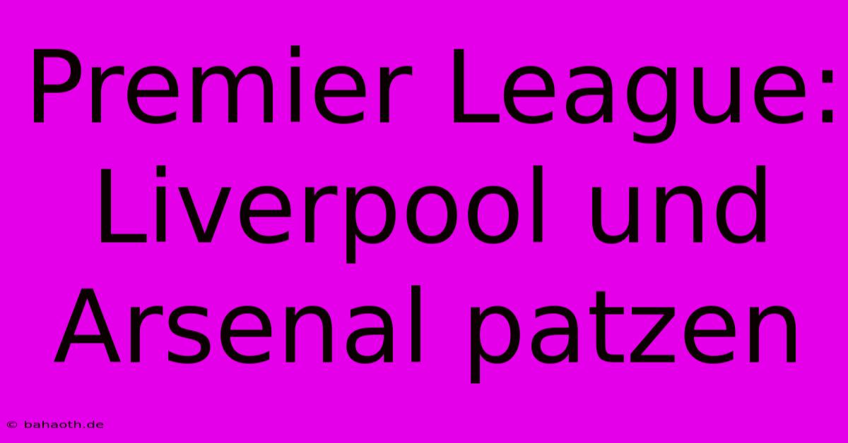 Premier League: Liverpool Und Arsenal Patzen