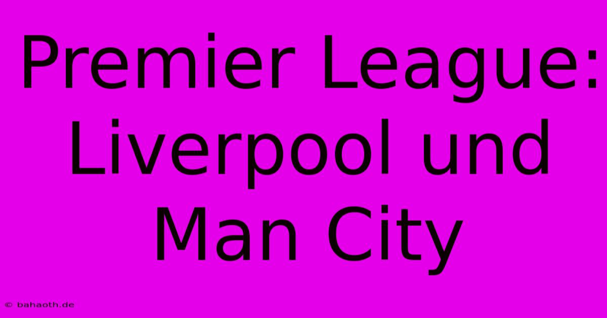 Premier League:  Liverpool Und Man City