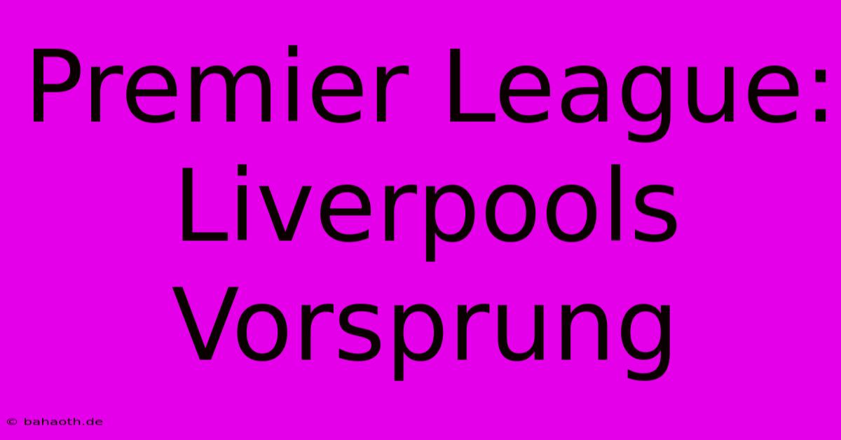 Premier League: Liverpools Vorsprung