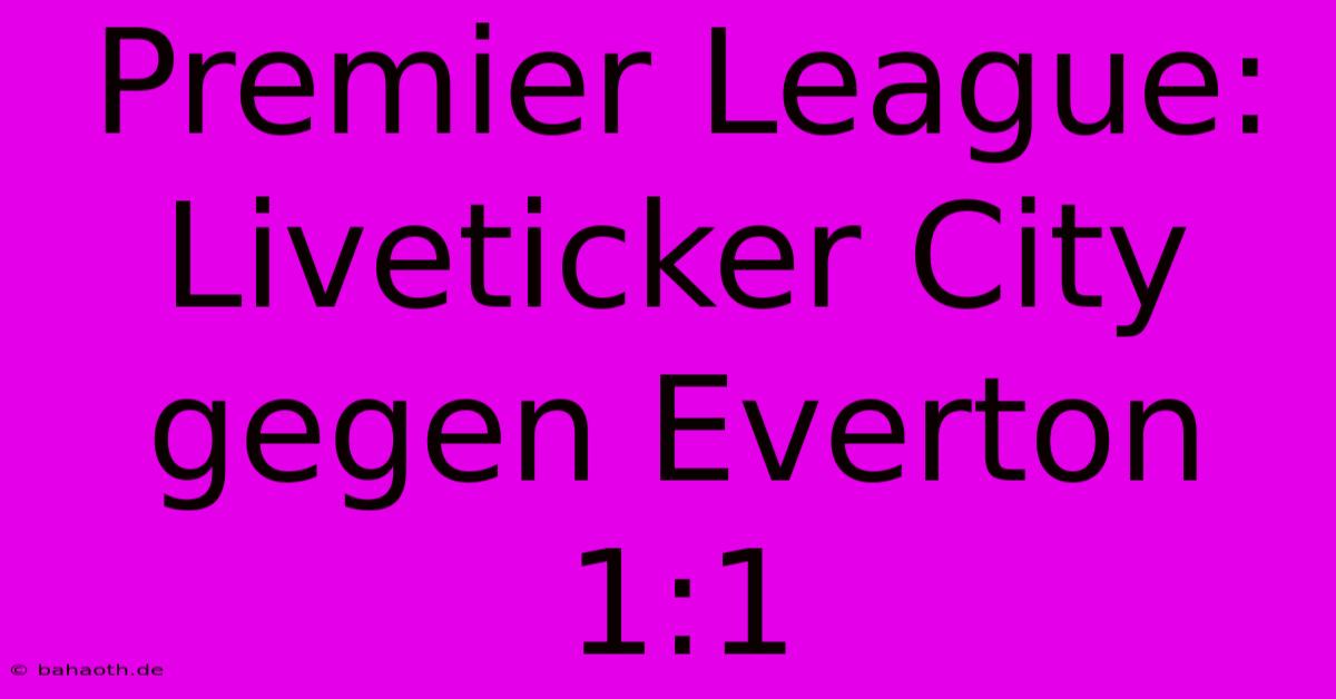 Premier League: Liveticker City Gegen Everton 1:1