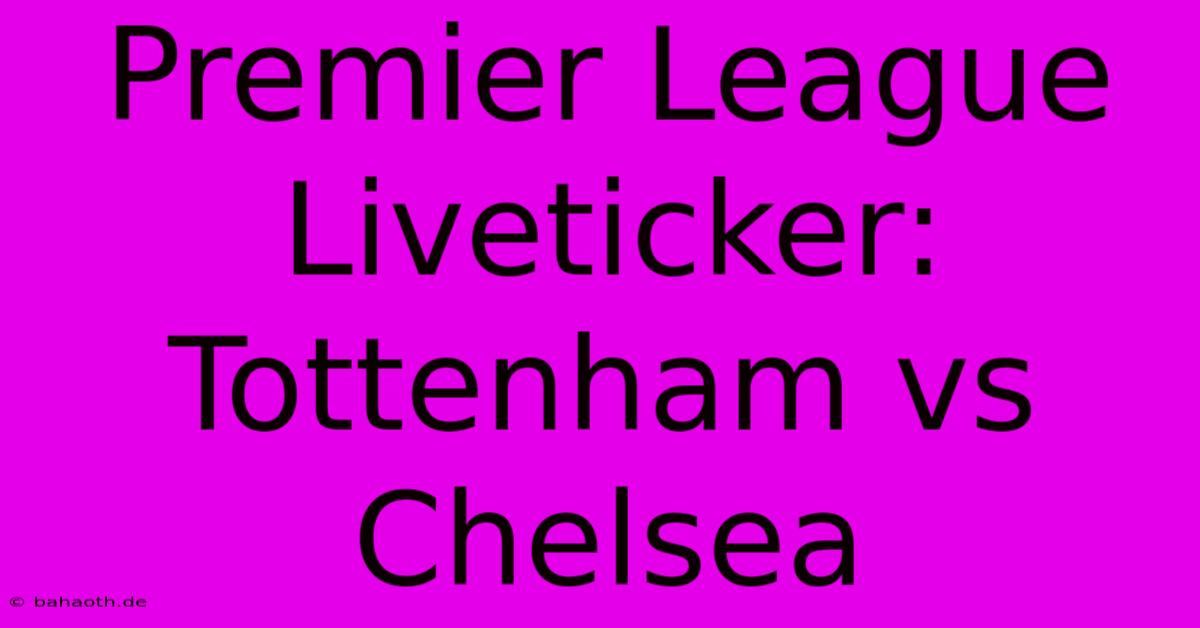 Premier League Liveticker: Tottenham Vs Chelsea