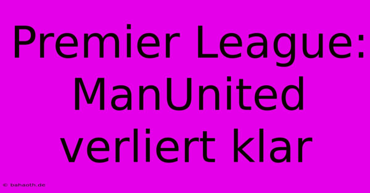 Premier League: ManUnited Verliert Klar