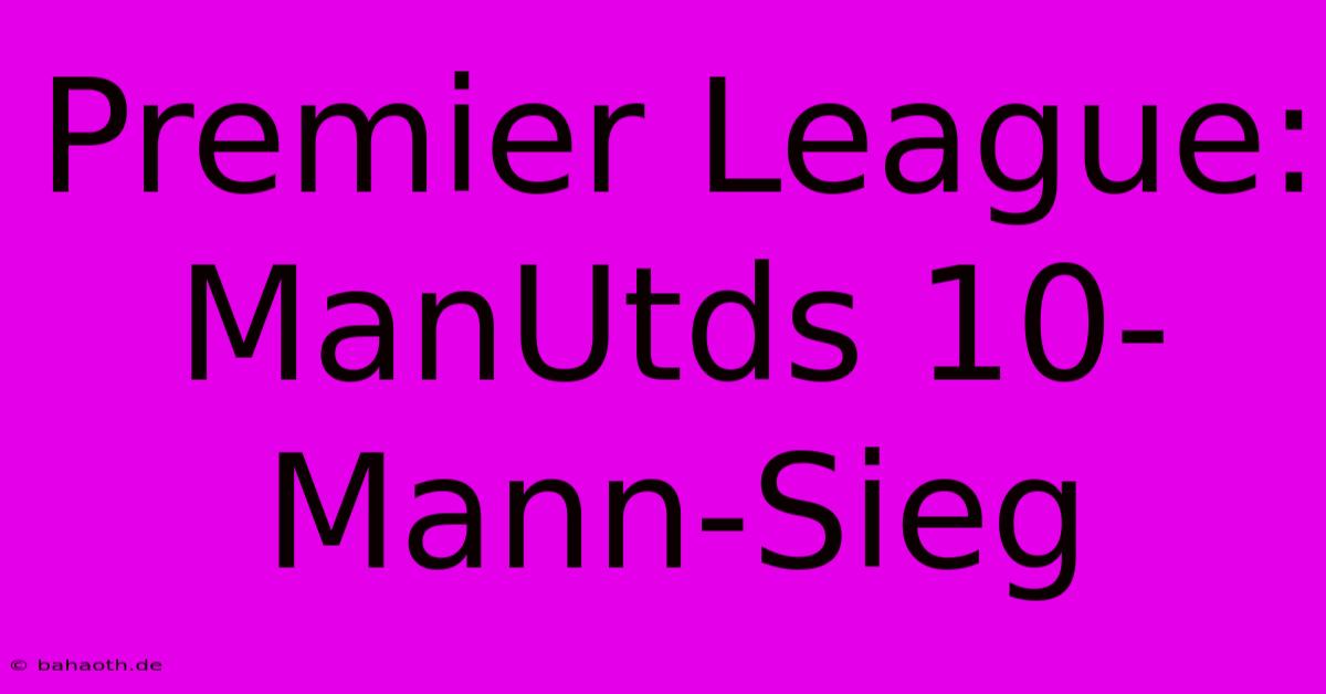 Premier League: ManUtds 10-Mann-Sieg