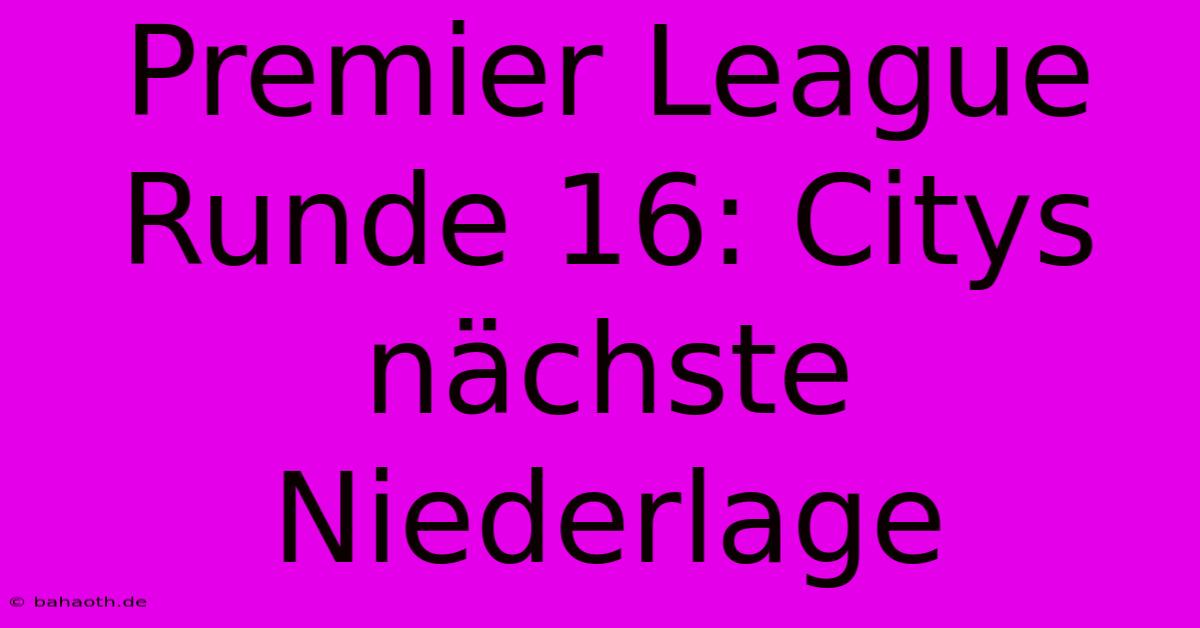 Premier League Runde 16: Citys Nächste Niederlage