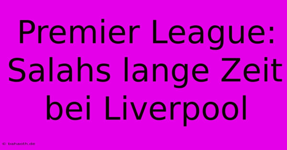 Premier League: Salahs Lange Zeit Bei Liverpool