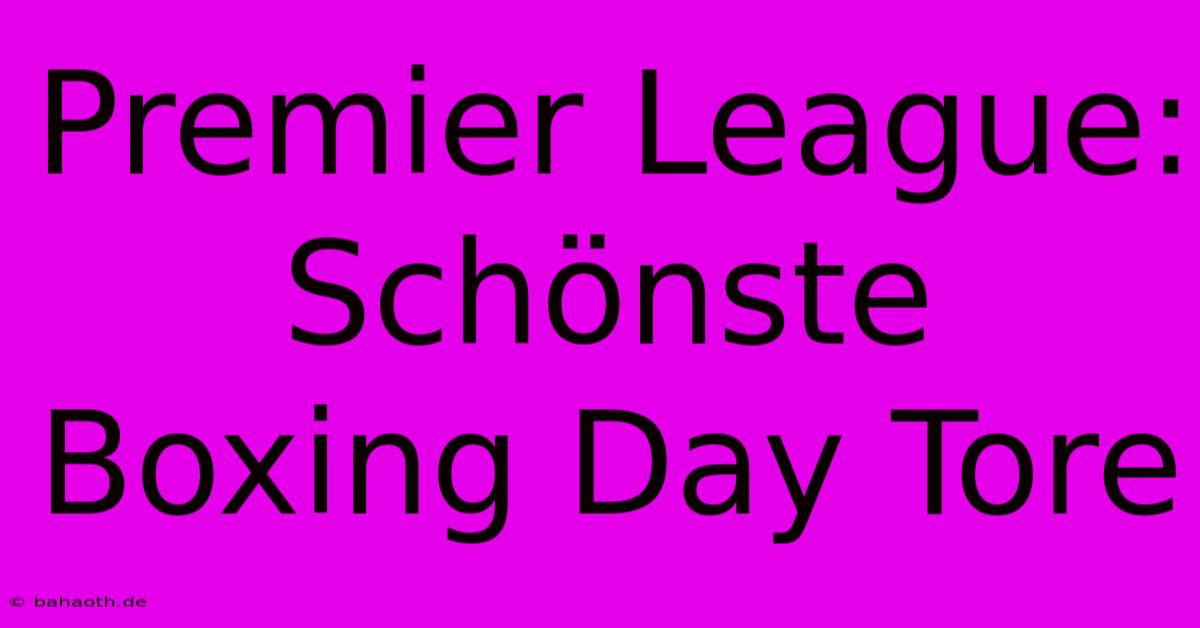 Premier League: Schönste Boxing Day Tore