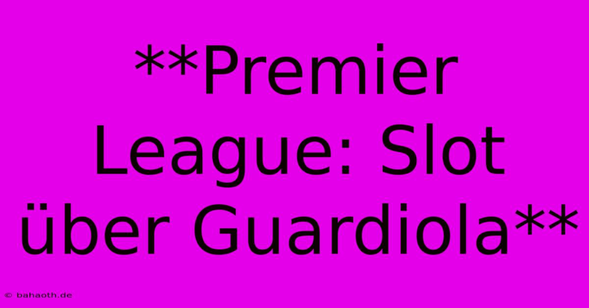 **Premier League: Slot Über Guardiola**