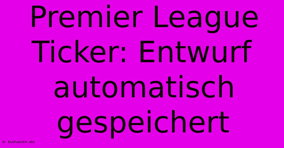 Premier League Ticker: Entwurf Automatisch Gespeichert