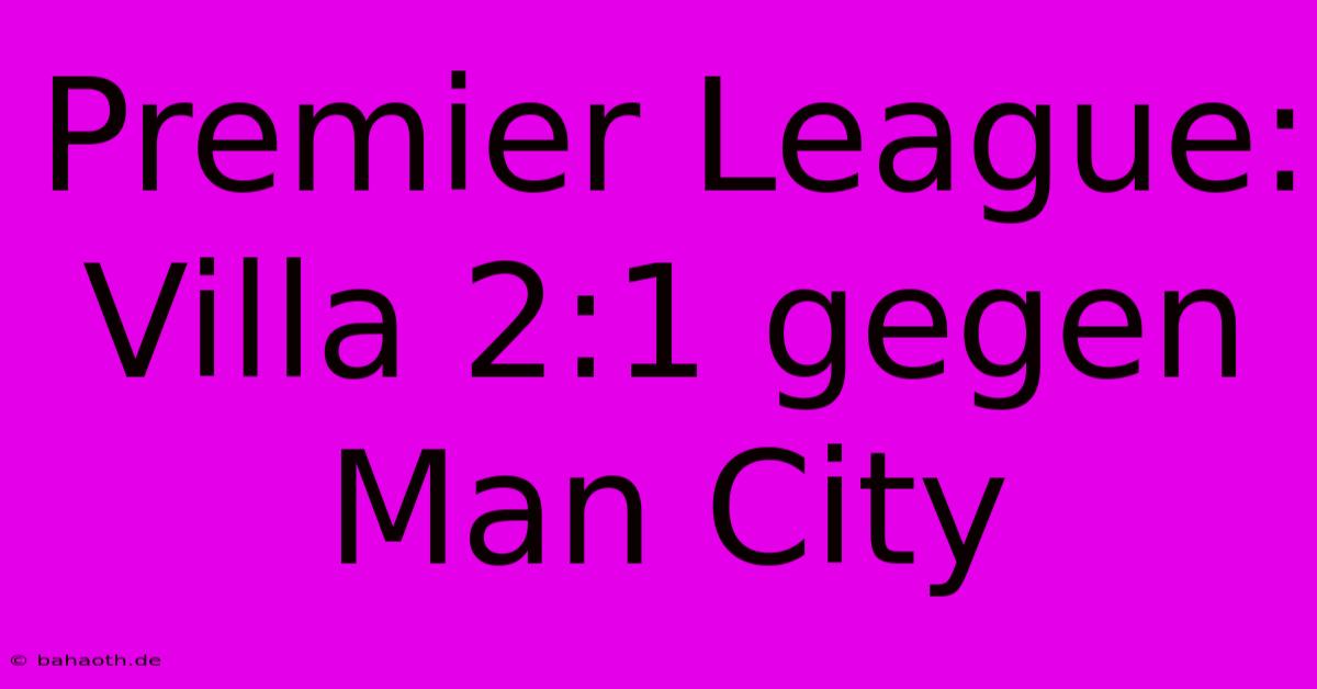 Premier League: Villa 2:1 Gegen Man City