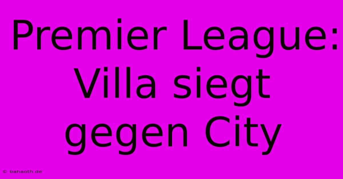 Premier League: Villa Siegt Gegen City