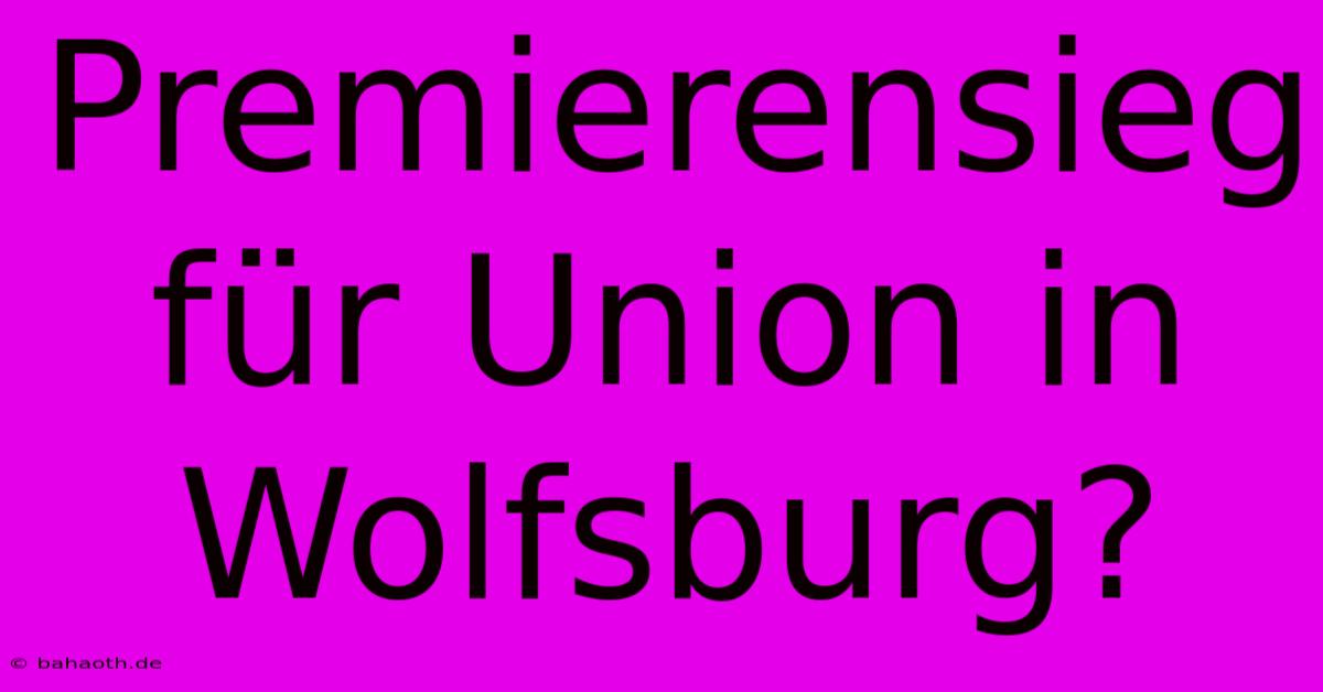 Premierensieg Für Union In Wolfsburg?