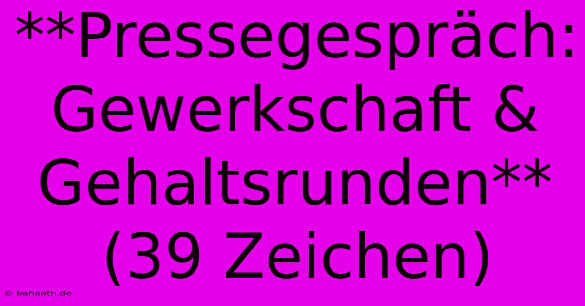 **Pressegespräch: Gewerkschaft & Gehaltsrunden** (39 Zeichen)