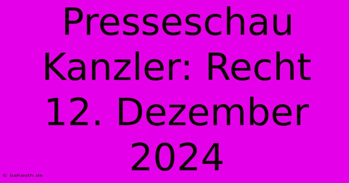 Presseschau Kanzler: Recht 12. Dezember 2024