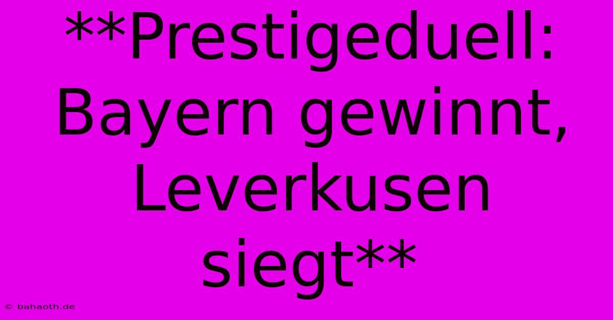 **Prestigeduell: Bayern Gewinnt, Leverkusen Siegt**