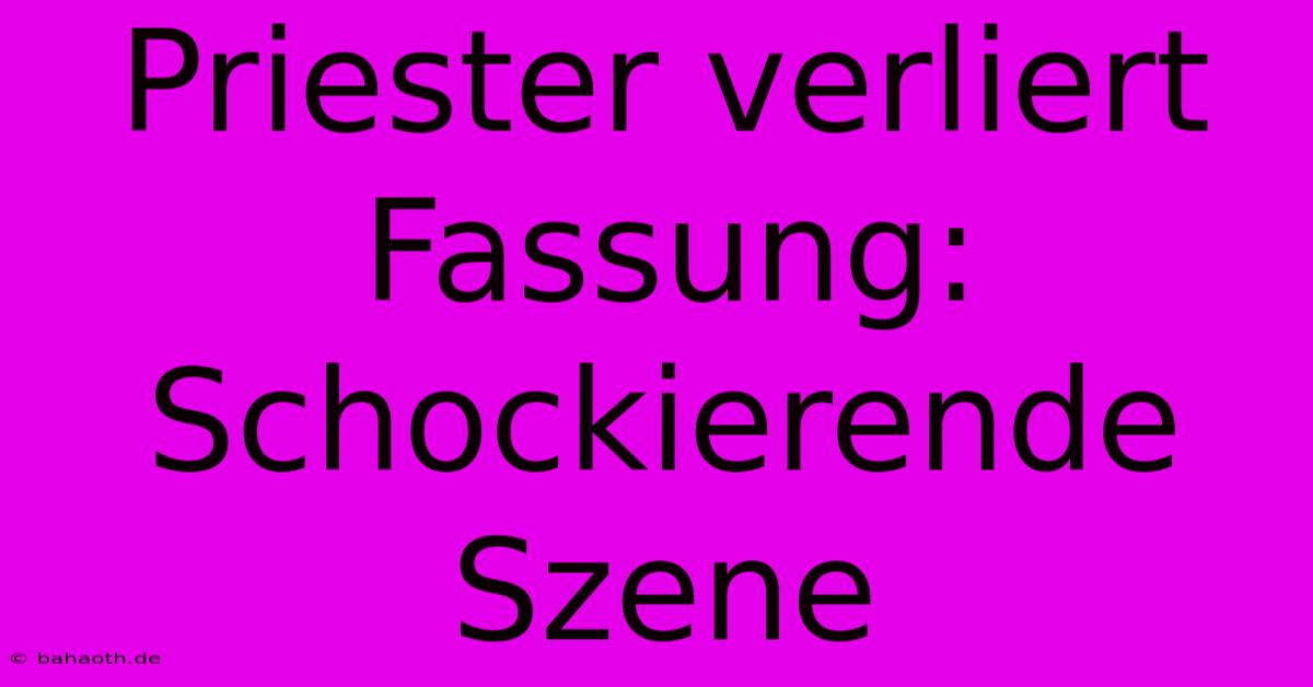 Priester Verliert Fassung: Schockierende Szene