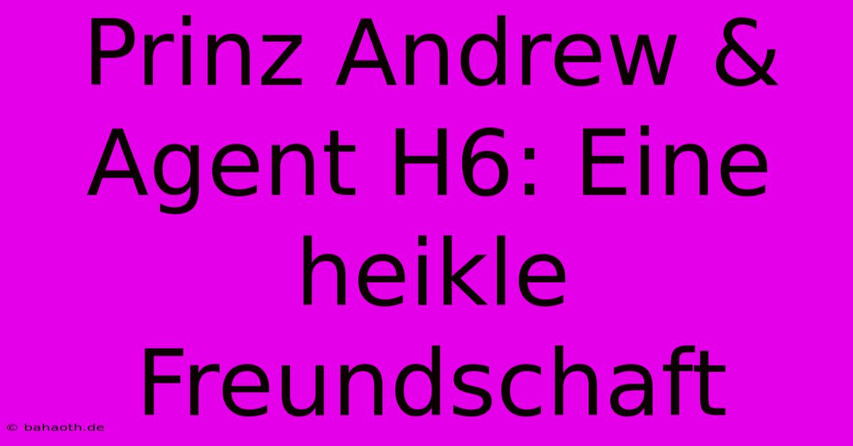 Prinz Andrew & Agent H6: Eine Heikle Freundschaft