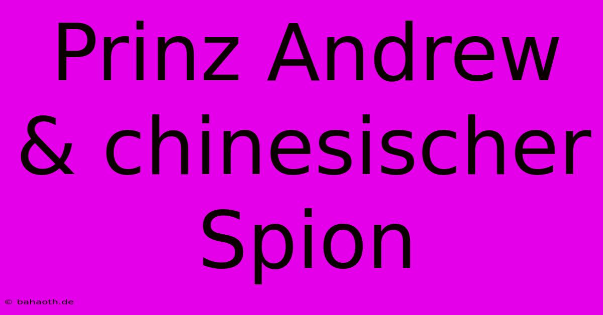 Prinz Andrew & Chinesischer Spion