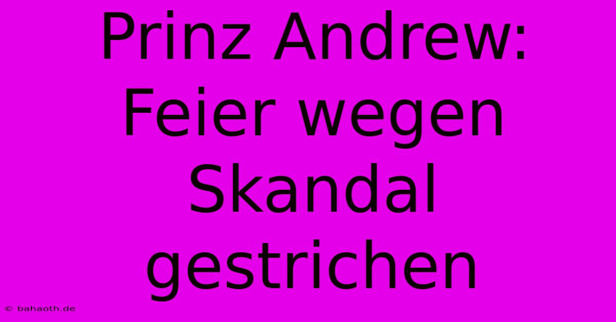 Prinz Andrew:  Feier Wegen Skandal Gestrichen