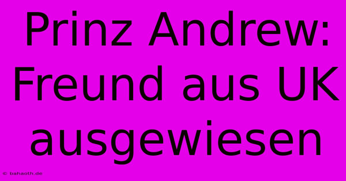 Prinz Andrew: Freund Aus UK Ausgewiesen