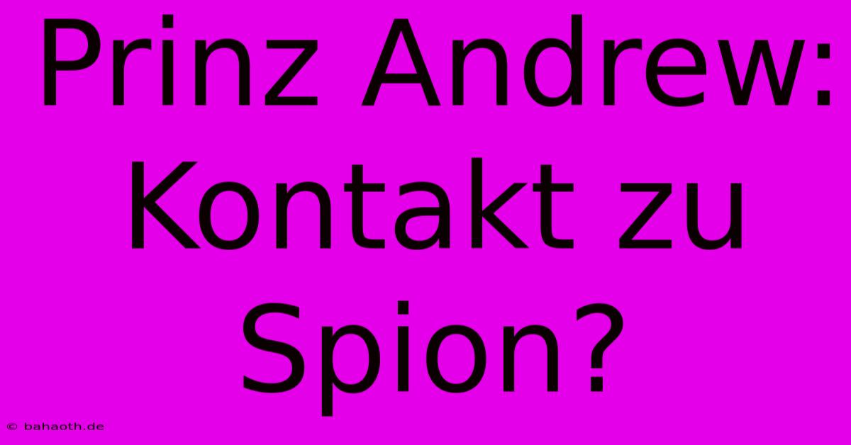 Prinz Andrew: Kontakt Zu Spion?